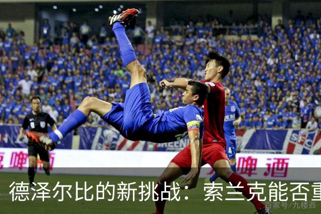 德泽尔比的新挑战：索兰克能否重焕神锋之光？